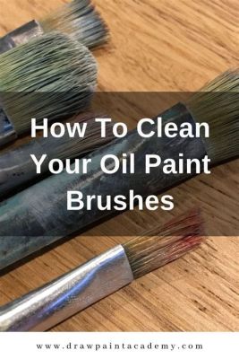 How to Clean Oil Painting Brushes: A Comprehensive Guide with Insightful Tips